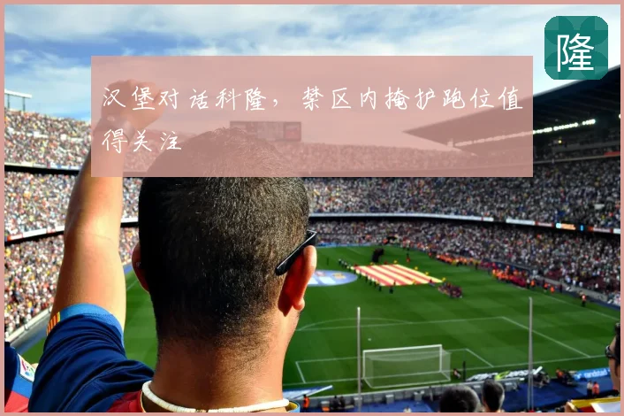 汉堡对话科隆，禁区内掩护跑位值得关注