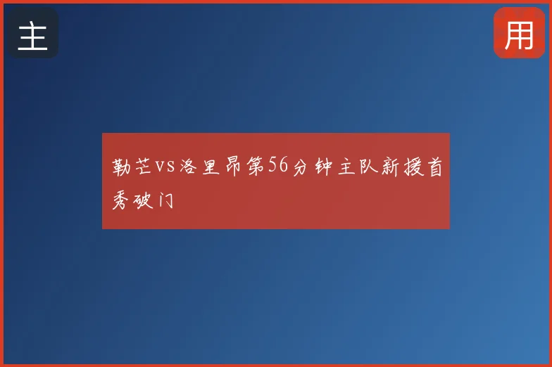 勒芒vs洛里昂第56分钟主队新援首秀破门