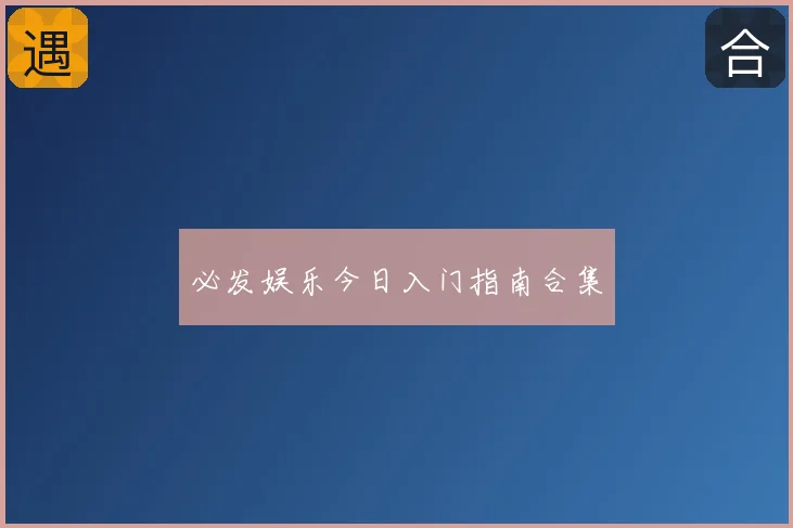 必发娱乐今日入门指南合集