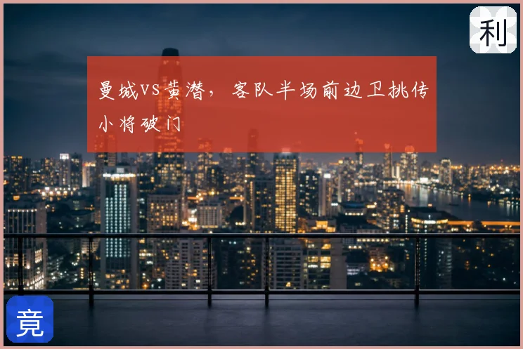 曼城vs黄潜，客队半场前边卫挑传小将破门
