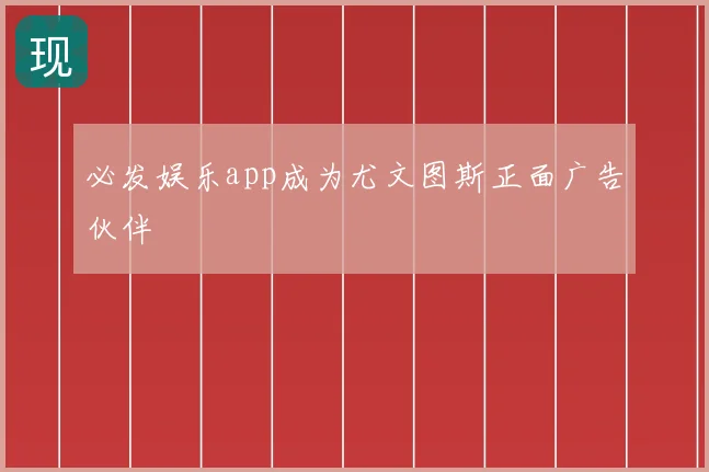 必发娱乐app成为尤文图斯正面广告伙伴