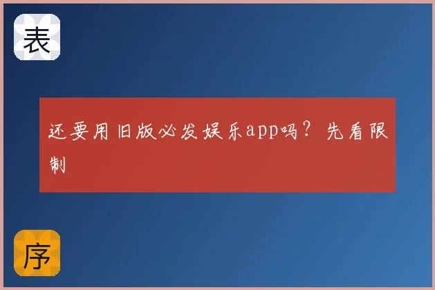 还要用旧版必发娱乐app吗？先看限制