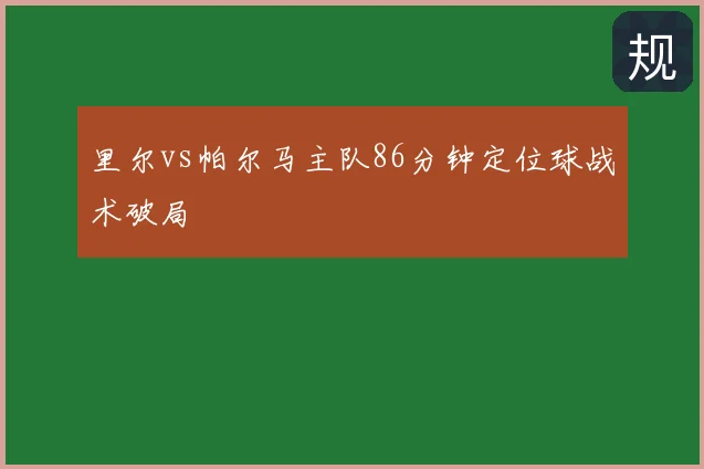 里尔vs帕尔马主队86分钟定位球战术破局